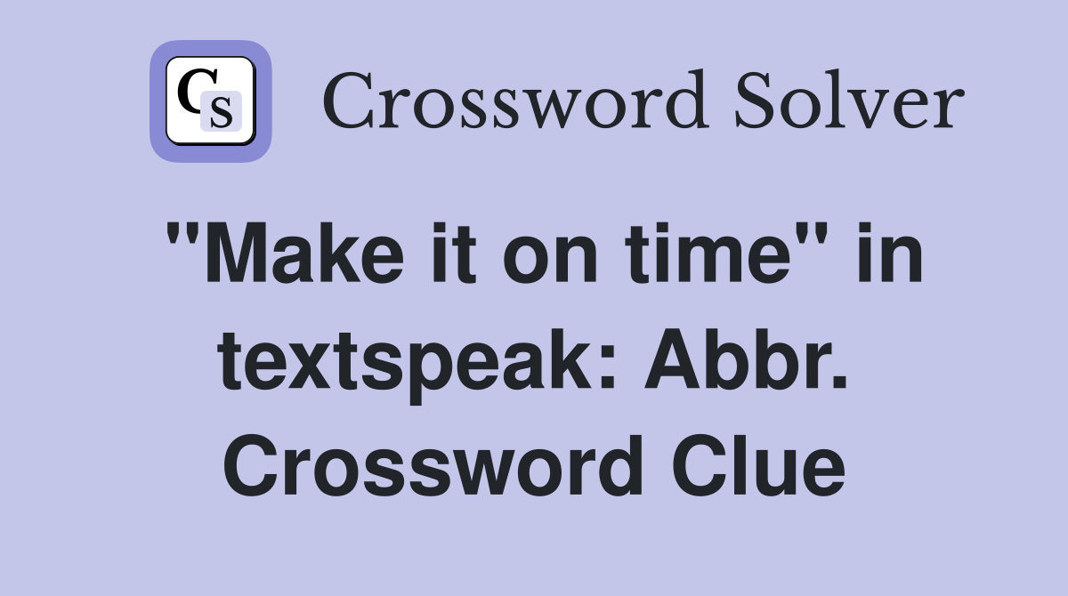 "Make it on time" in textspeak: Abbr. Crossword Clue