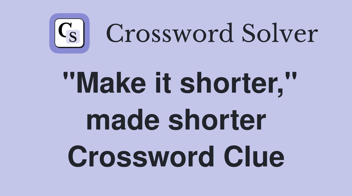 "Make it shorter," made shorter Crossword Clue