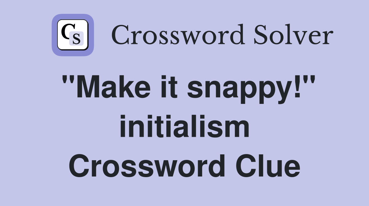"Make it snappy!" initialism Crossword Clue