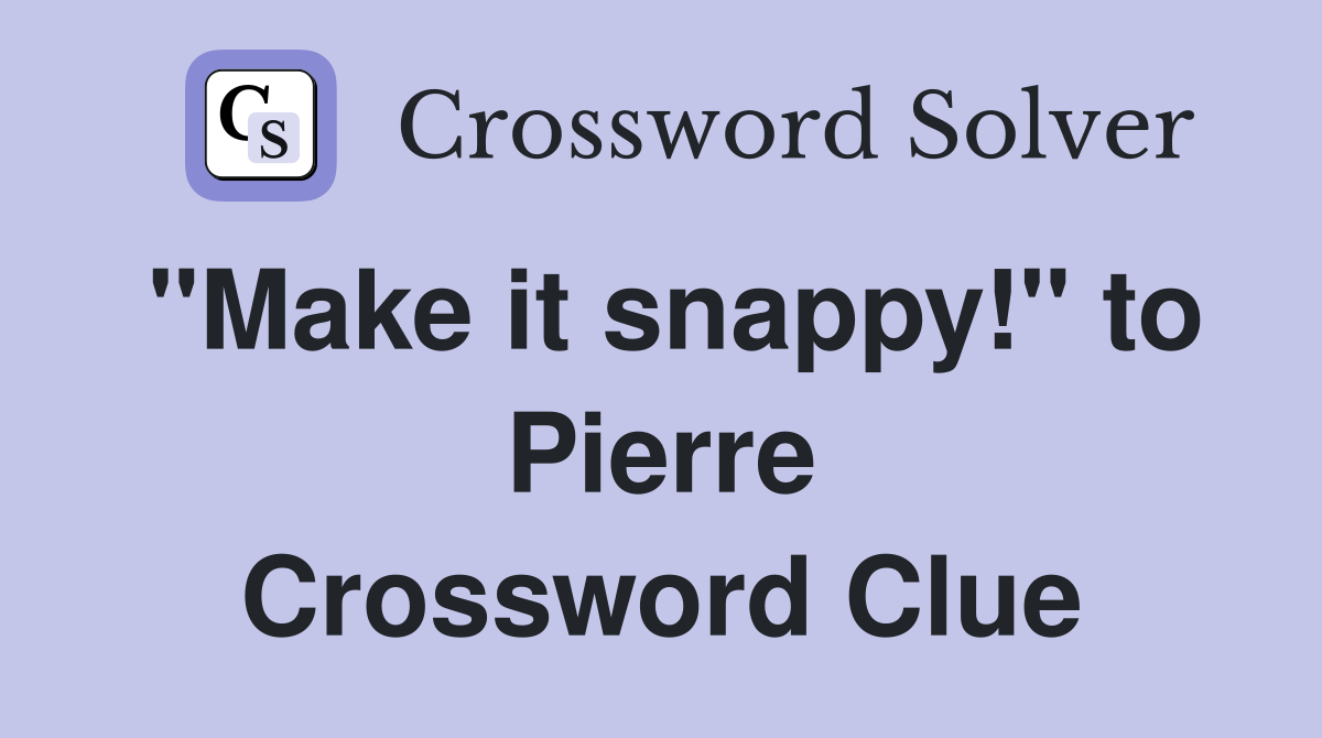 "Make it snappy!" to Pierre Crossword Clue