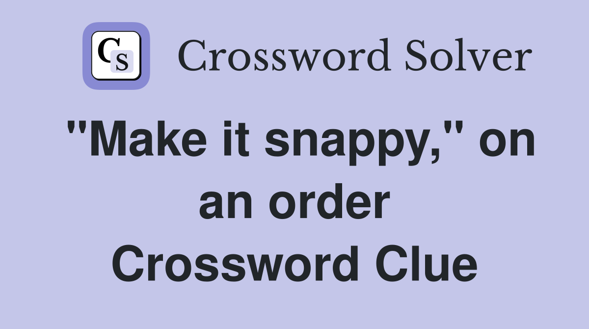"Make it snappy," on an order Crossword Clue