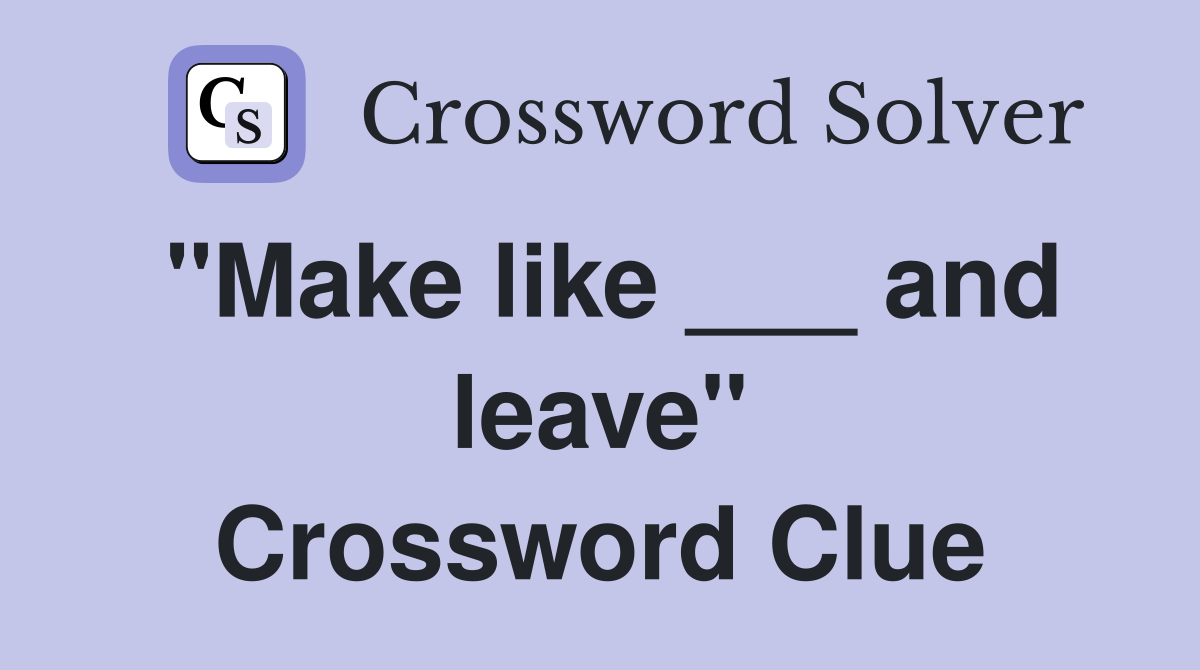 "Make like ___ and leave" Crossword Clue