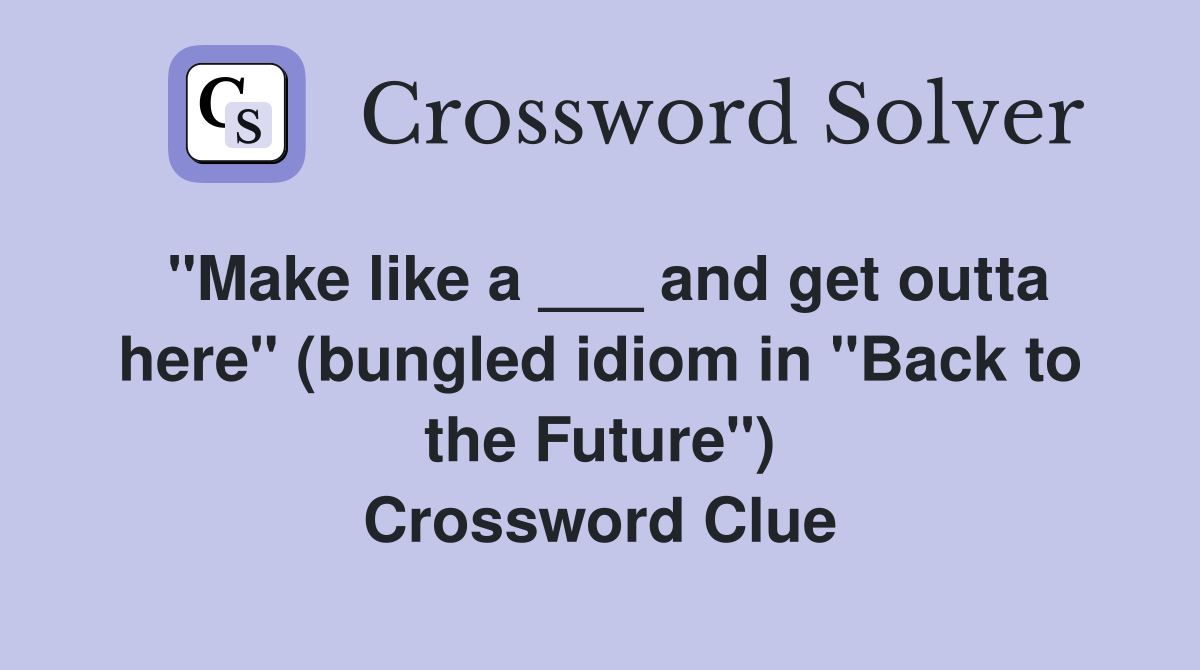 "Make like a ___ and get outta here" (bungled idiom in "Back to the Future") Crossword Clue