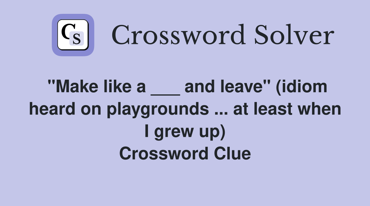 "Make like a ___ and leave" (idiom heard on playgrounds ... at least when I grew up) Crossword Clue