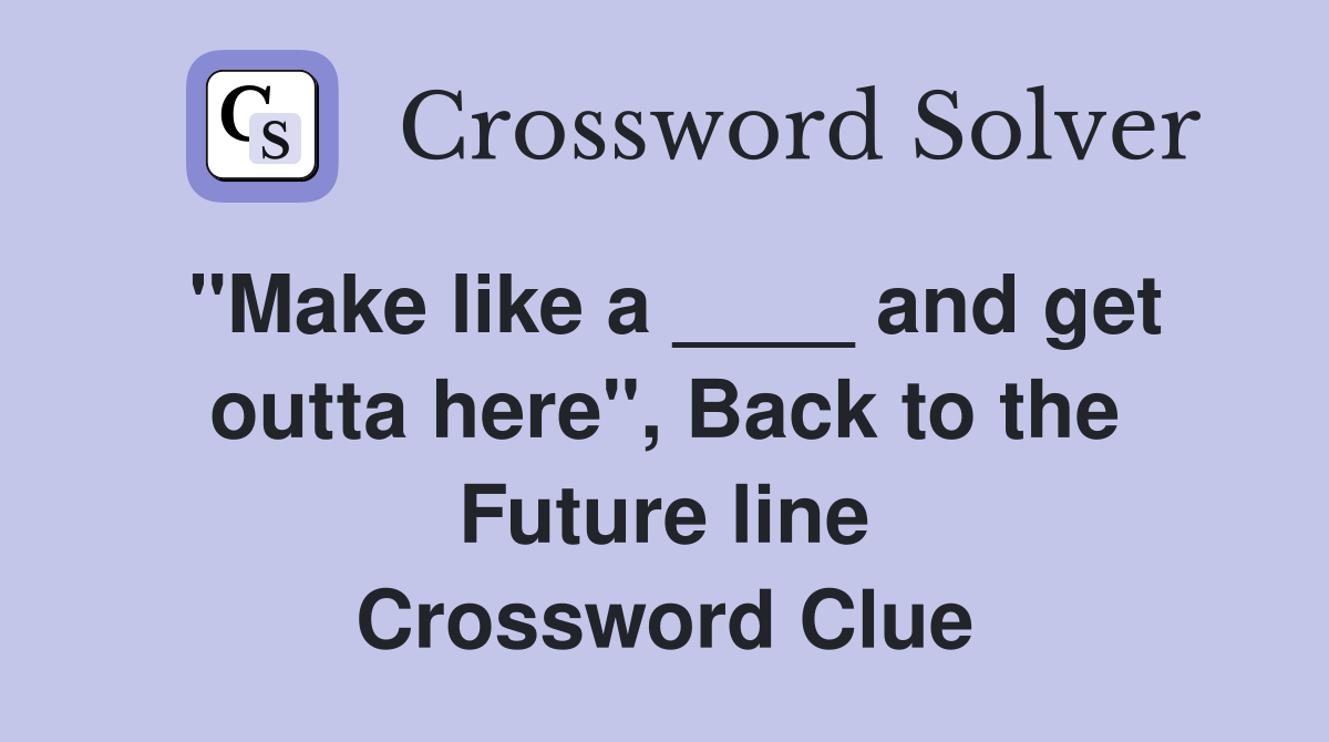"Make like a ____ and get outta here", Back to the Future line Crossword Clue