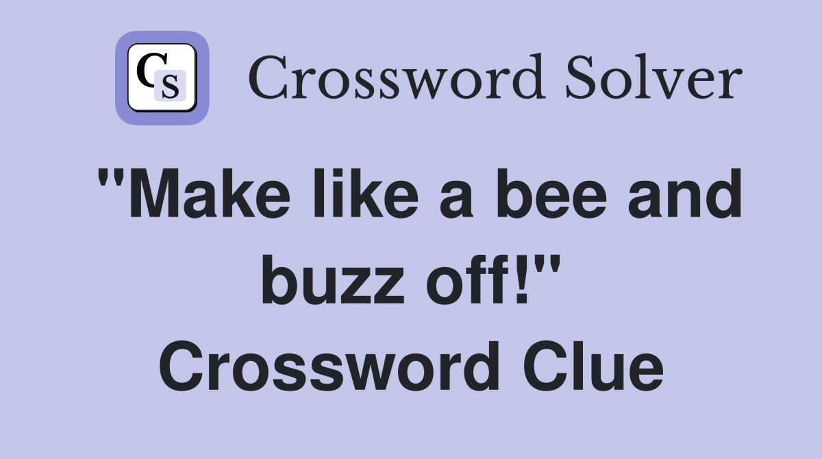 "Make like a bee and buzz off!" Crossword Clue