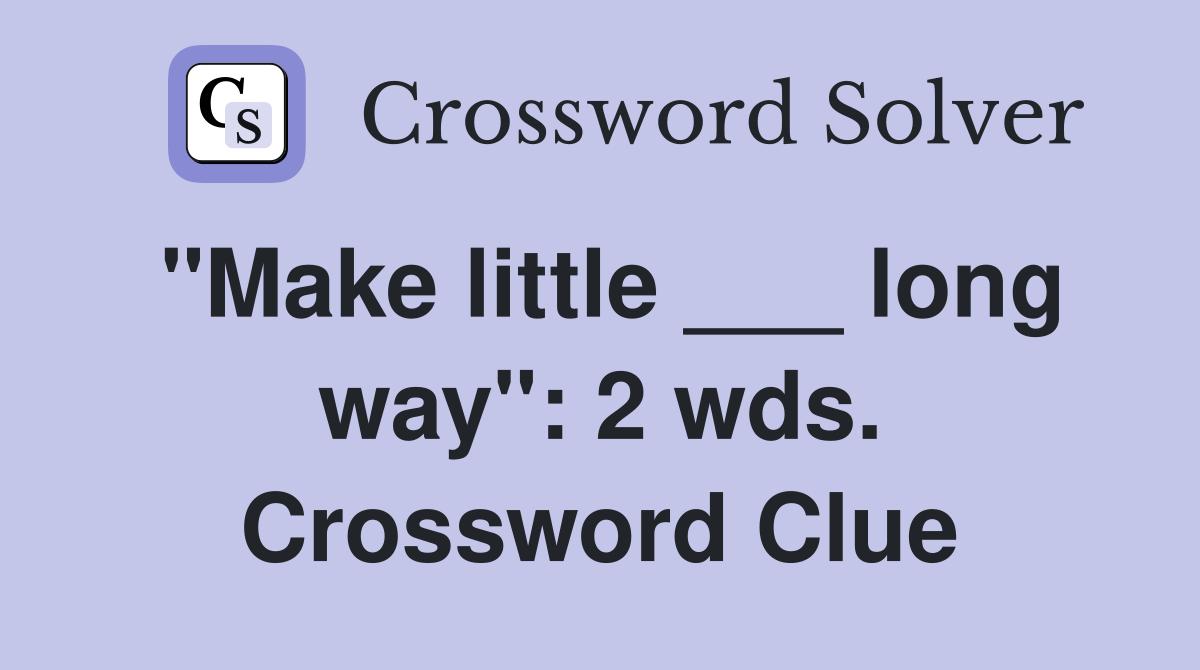 "Make little ___ long way": 2 wds. Crossword Clue