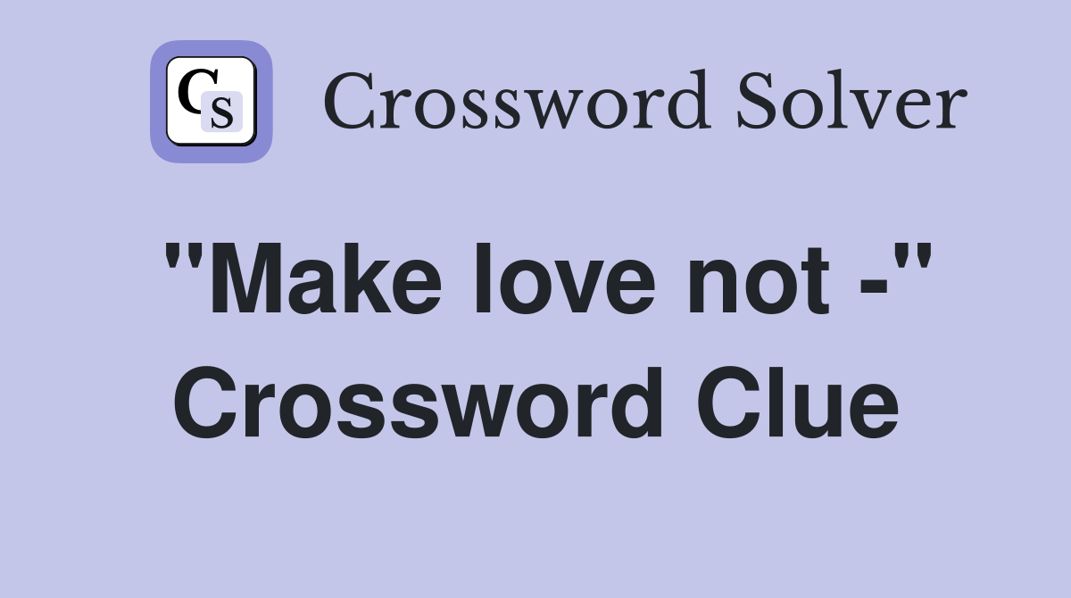 "Make love not -" Crossword Clue