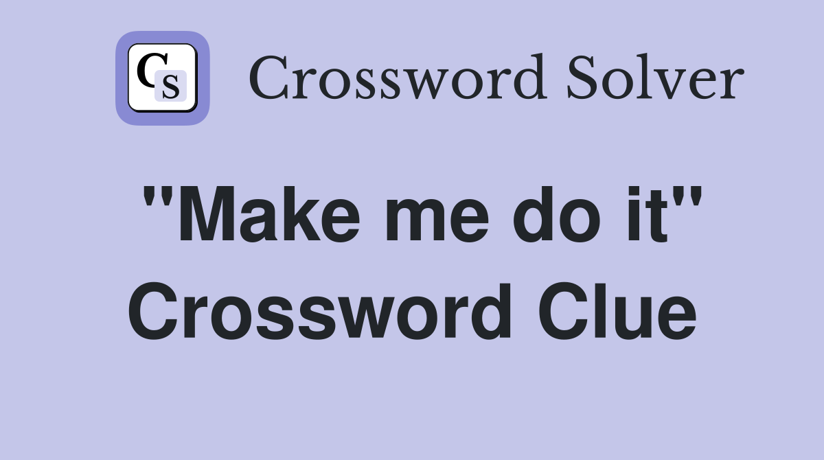 "Make me do it" Crossword Clue