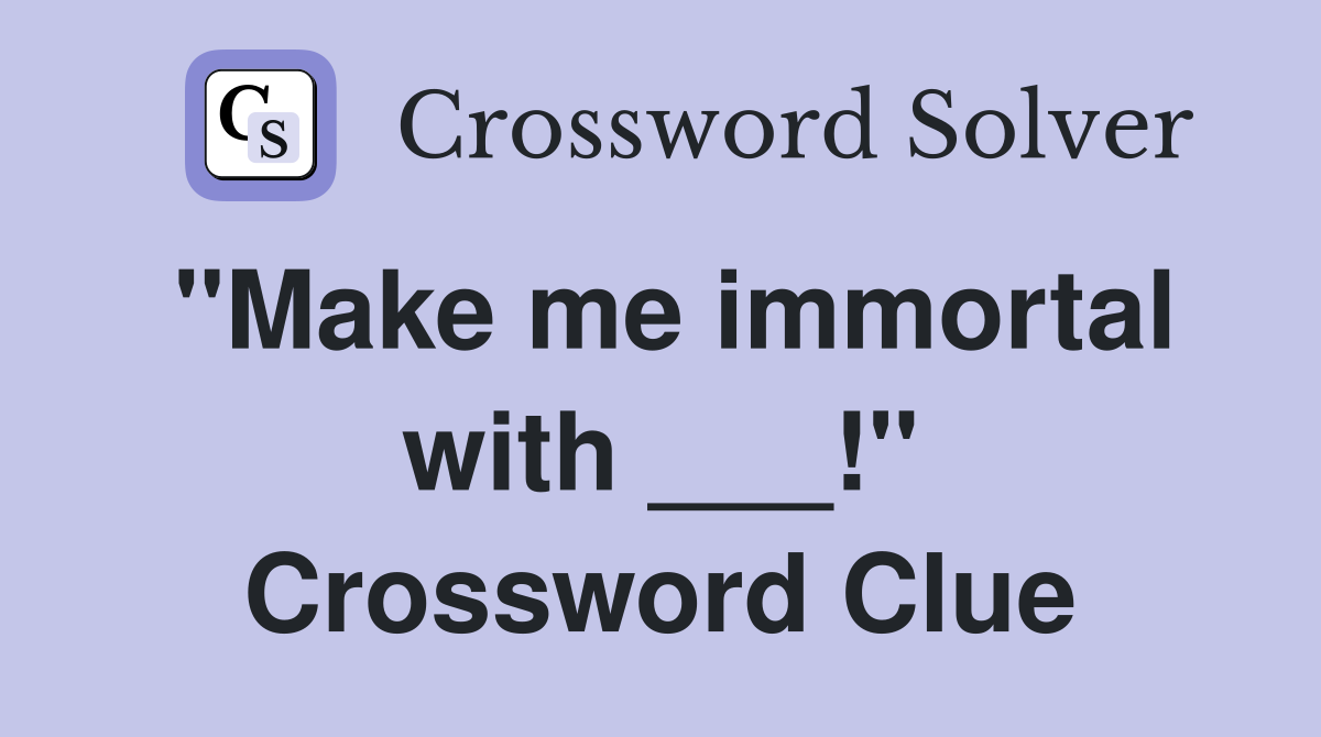 "Make me immortal with ___!" Crossword Clue