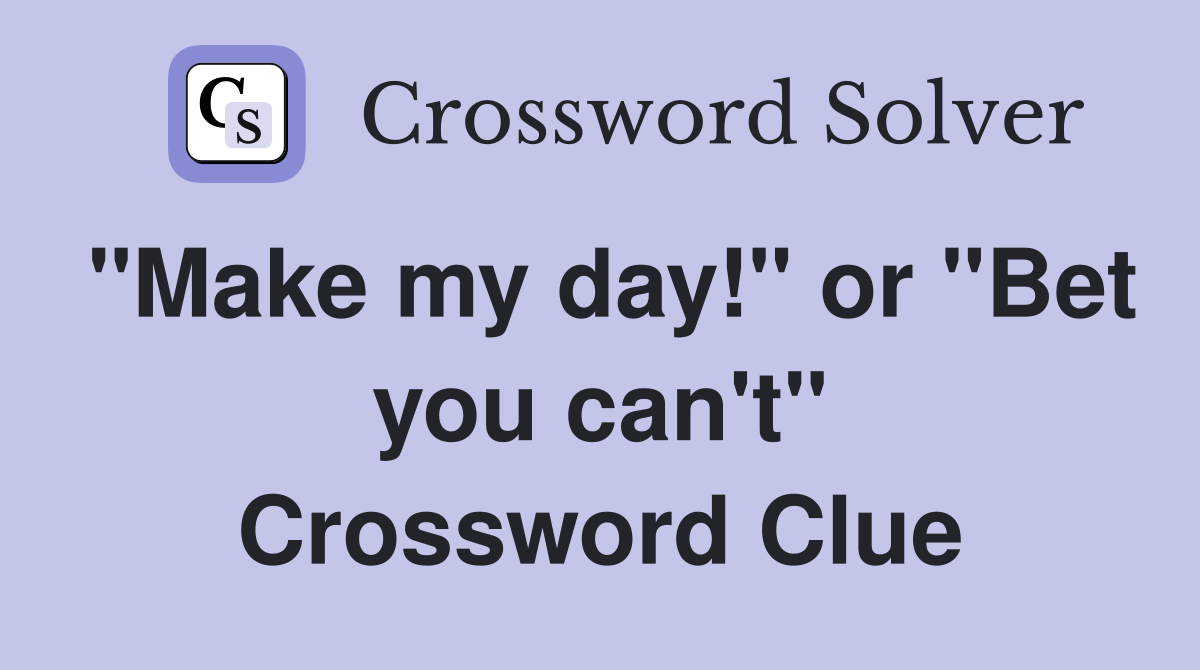 "Make my day!" or "Bet you can't" Crossword Clue