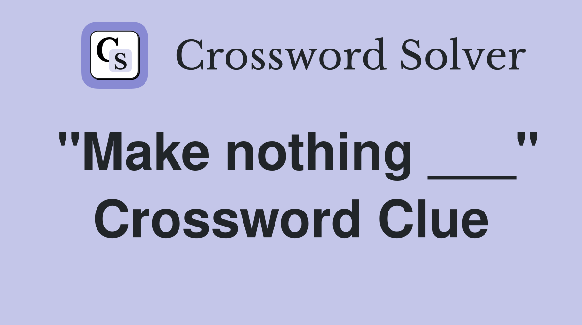 "Make nothing ___" Crossword Clue