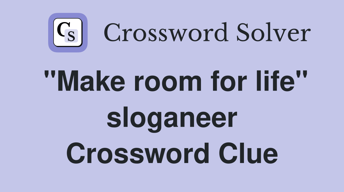 "Make room for life" sloganeer Crossword Clue