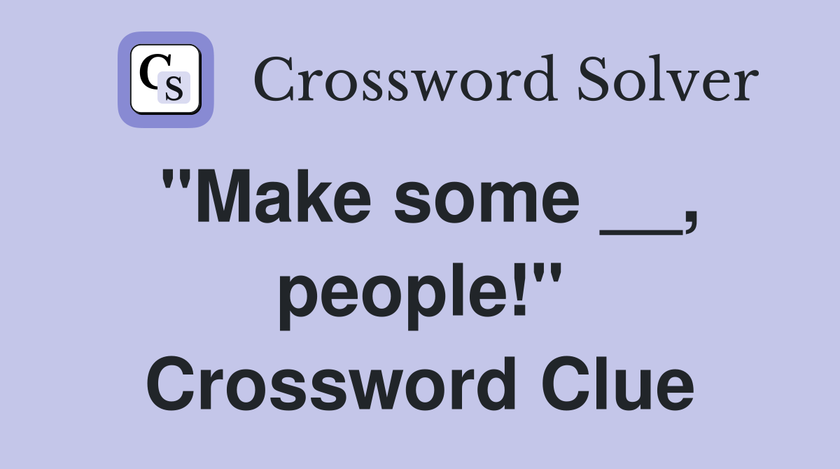 "Make some __, people!" Crossword Clue