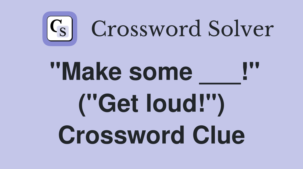 "Make some ___!" ("Get loud!") Crossword Clue