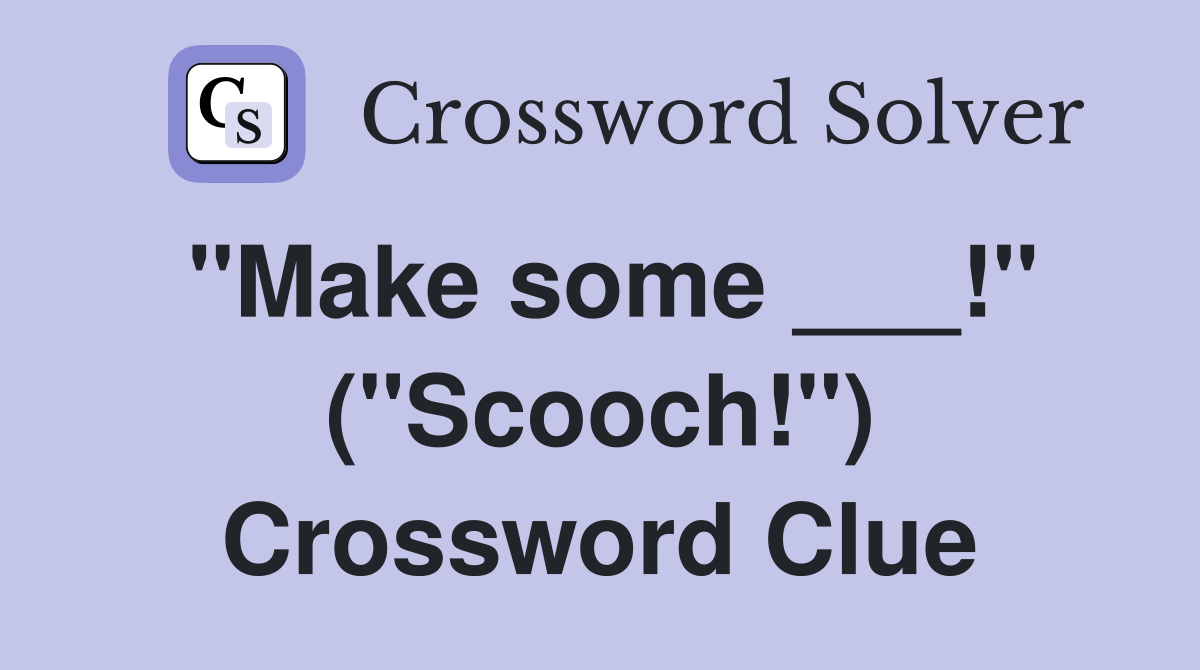 "Make some ___!" ("Scooch!") Crossword Clue