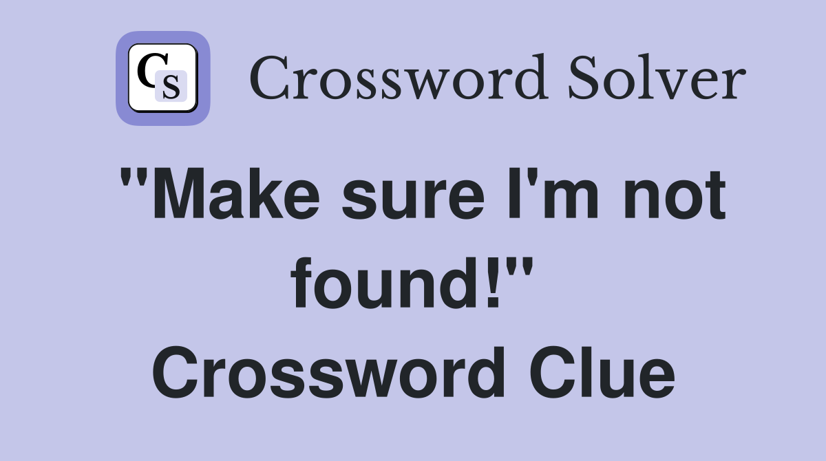 "Make sure I'm not found!" Crossword Clue