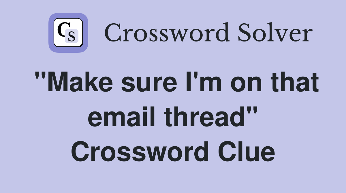 "Make sure I'm on that email thread" Crossword Clue