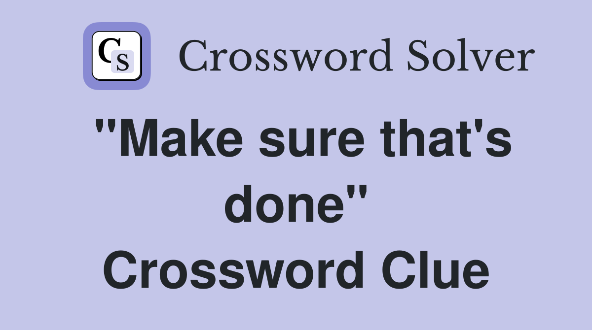 "Make sure that's done" Crossword Clue
