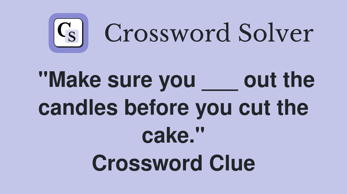 "Make sure you ___ out the candles before you cut the cake." Crossword Clue