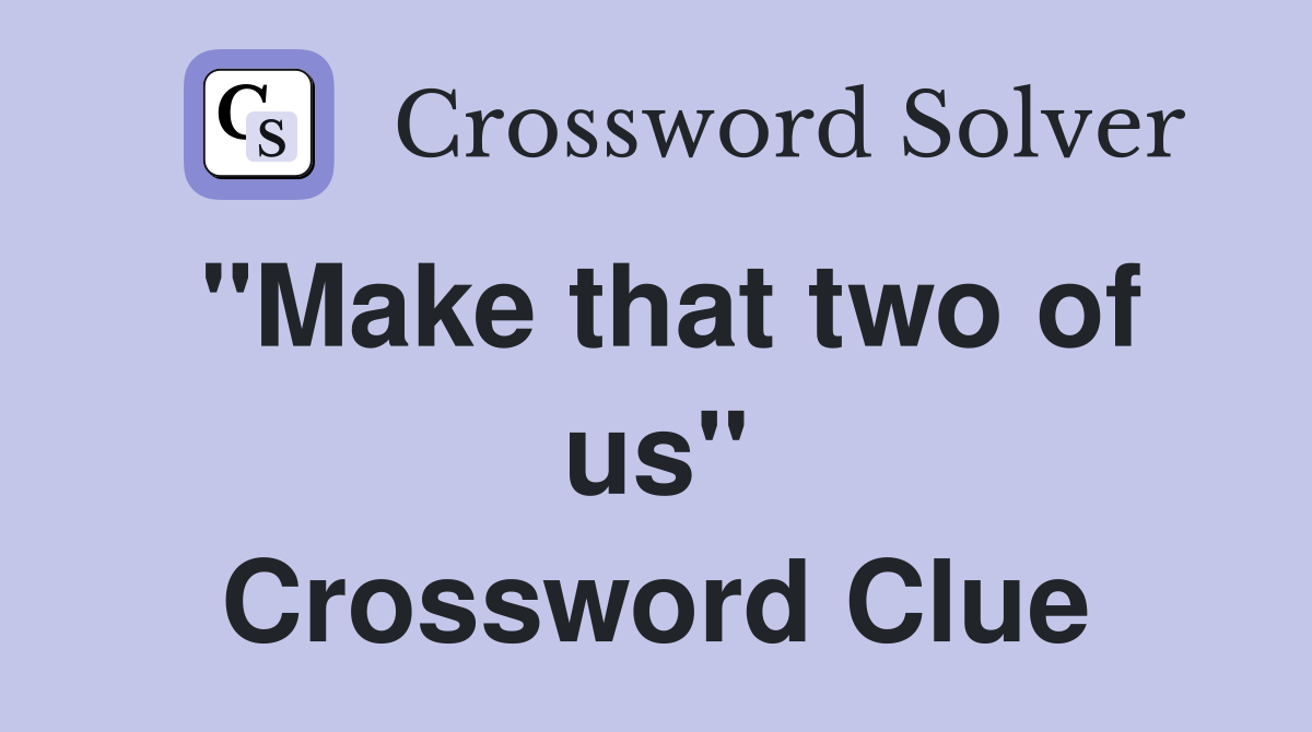 "Make that two of us" Crossword Clue