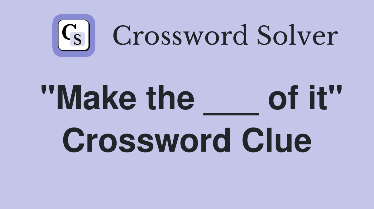 "Make the ___ of it" Crossword Clue