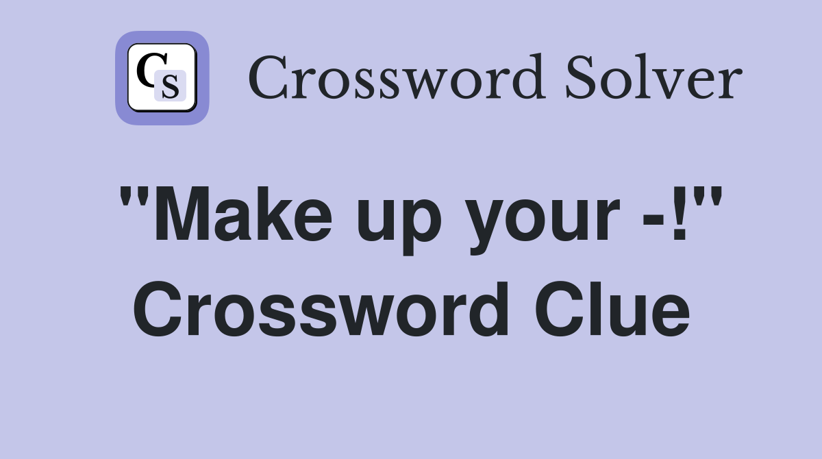 "Make up your -!" Crossword Clue