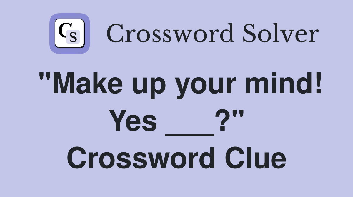 "Make up your mind! Yes ___?" Crossword Clue