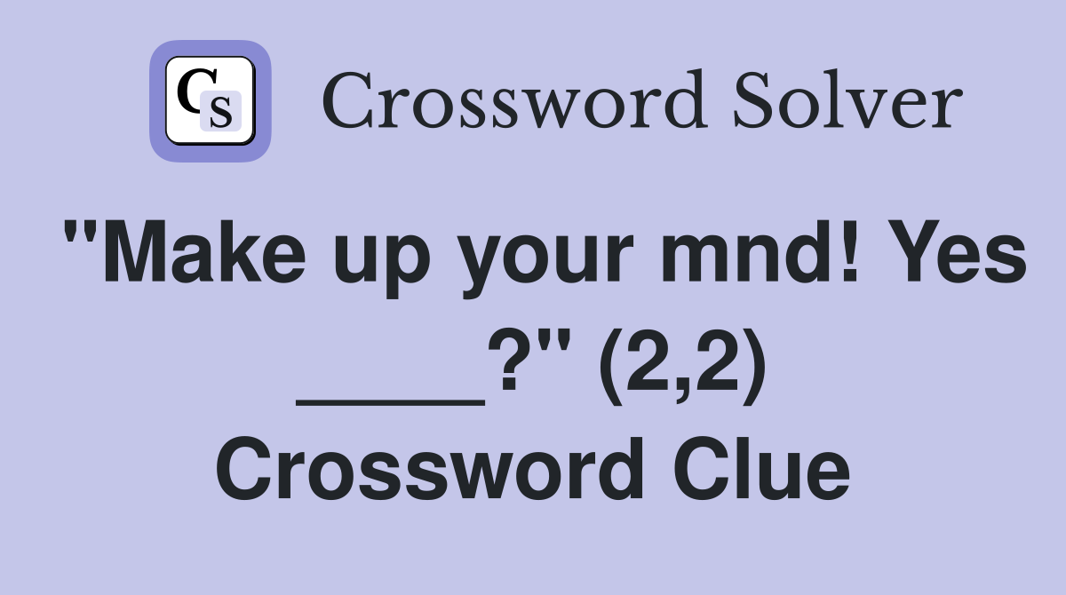 "Make up your mnd! Yes ____?" (2,2) Crossword Clue