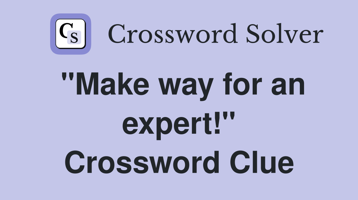 "Make way for an expert!" Crossword Clue
