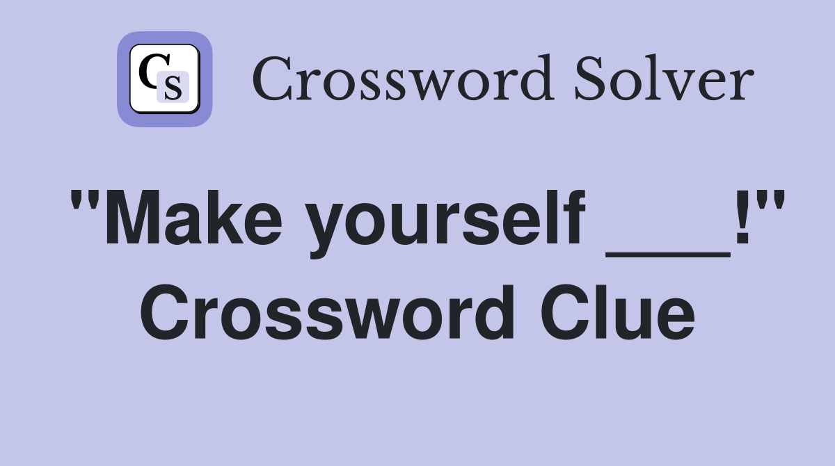 "Make yourself ___!" Crossword Clue