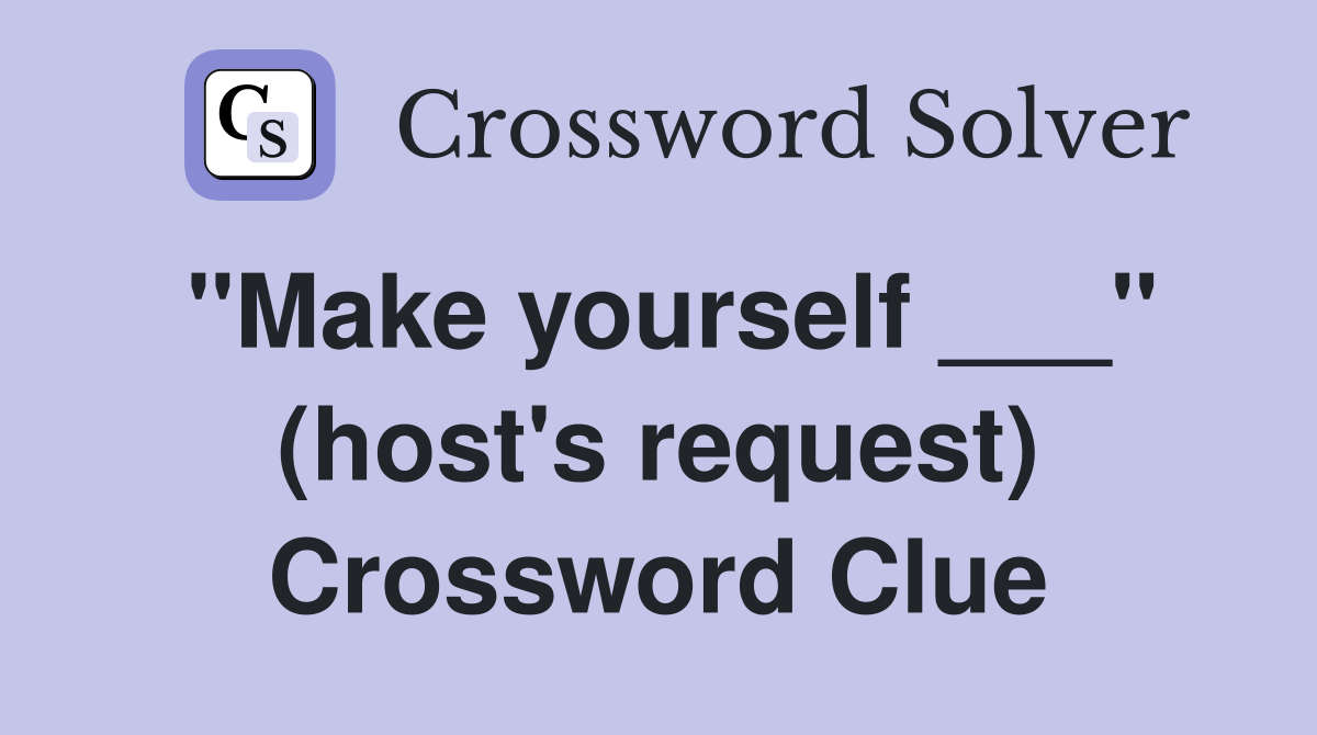 "Make yourself ___" (host's request) Crossword Clue