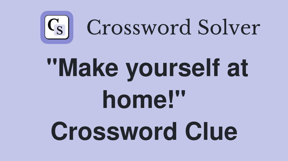 "Make yourself at home!" Crossword Clue
