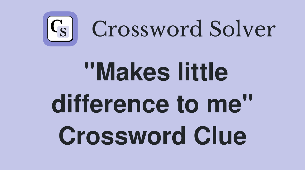 "Makes little difference to me" Crossword Clue