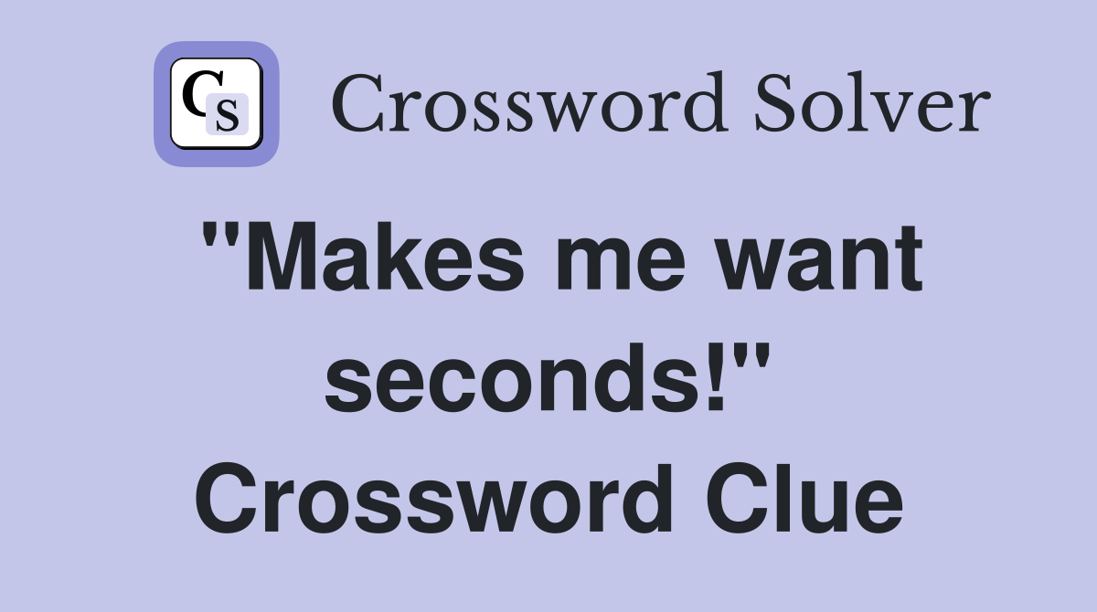 "Makes me want seconds!" Crossword Clue