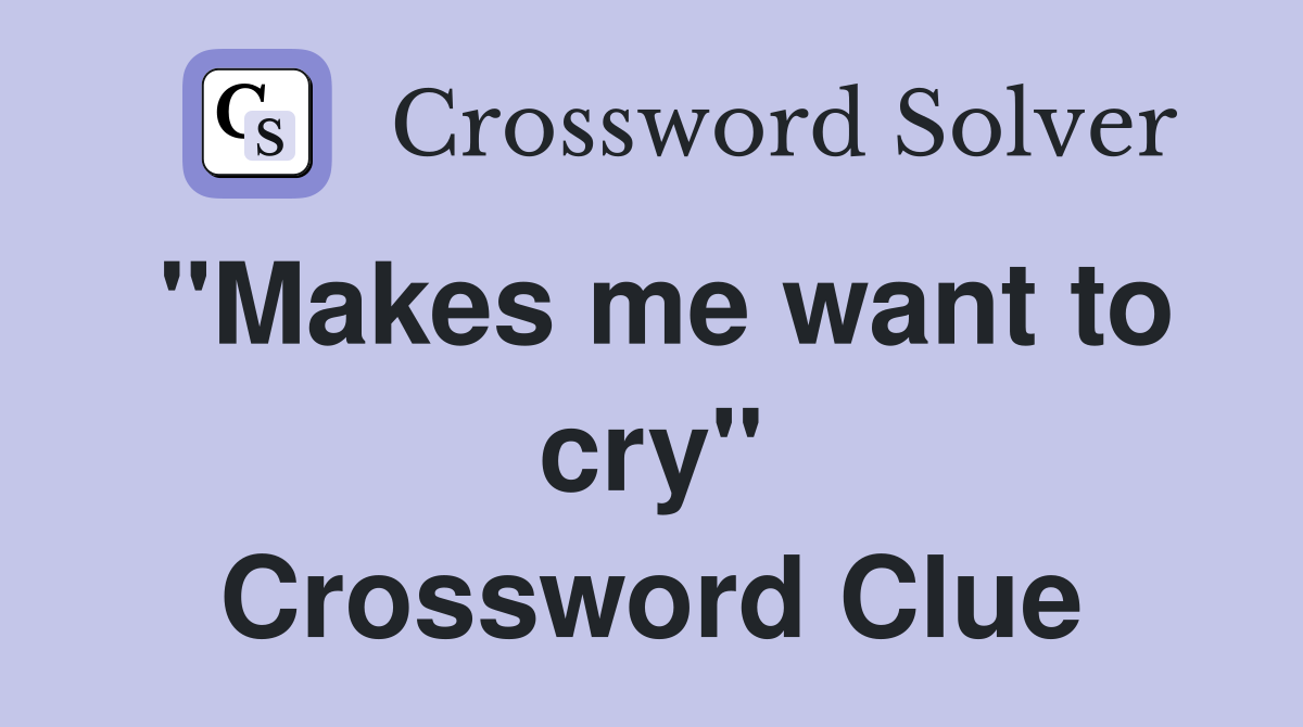 "Makes me want to cry" Crossword Clue