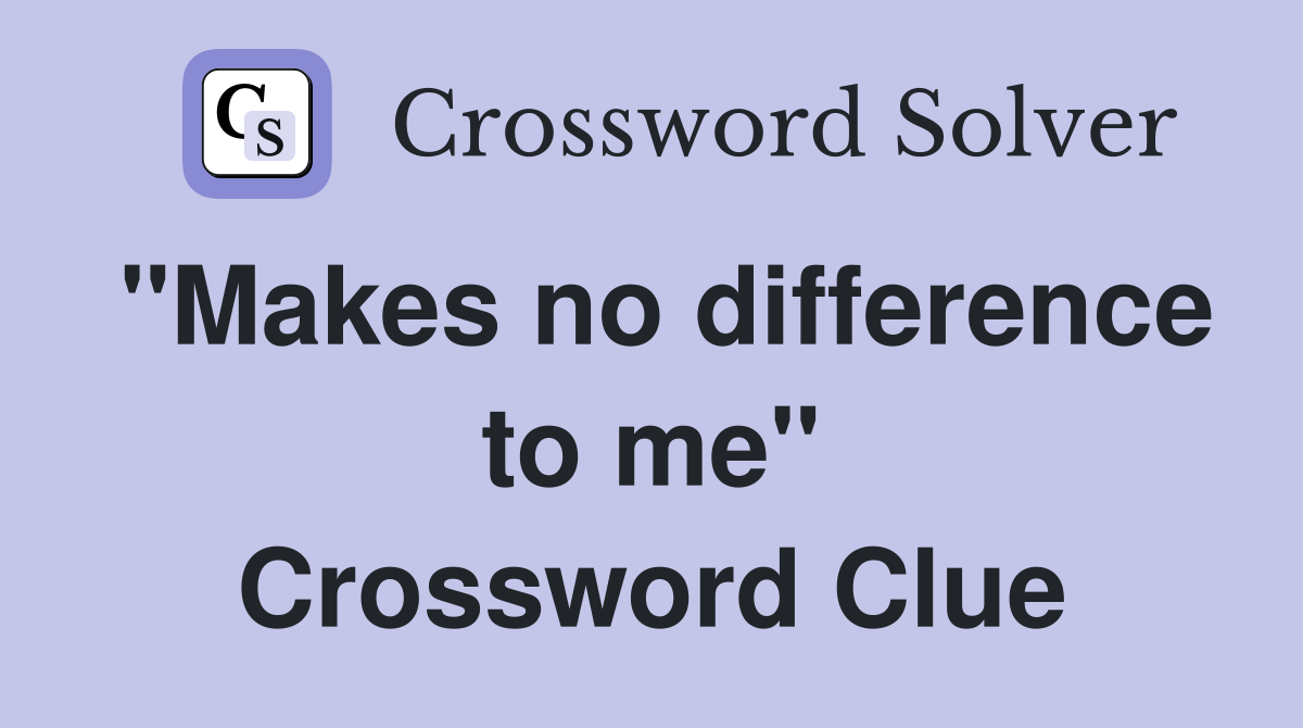 "Makes no difference to me" Crossword Clue