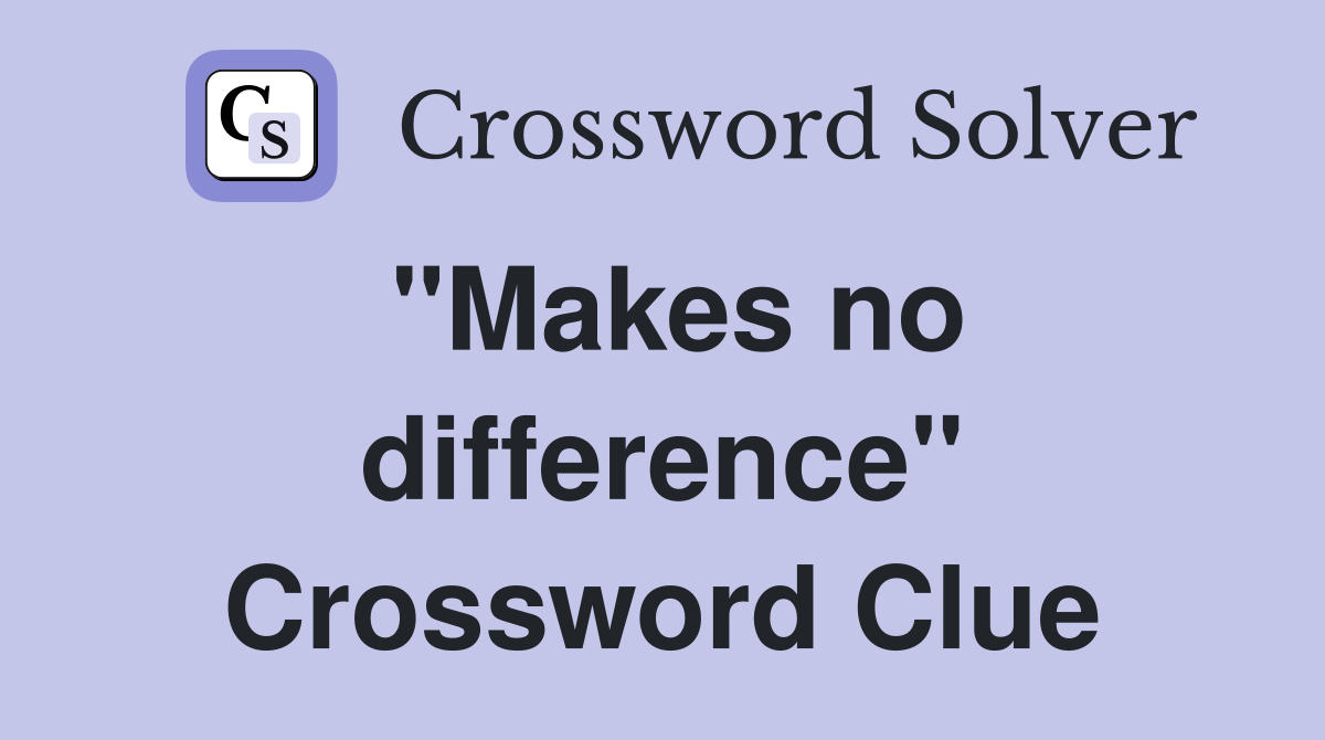 "Makes no difference" Crossword Clue