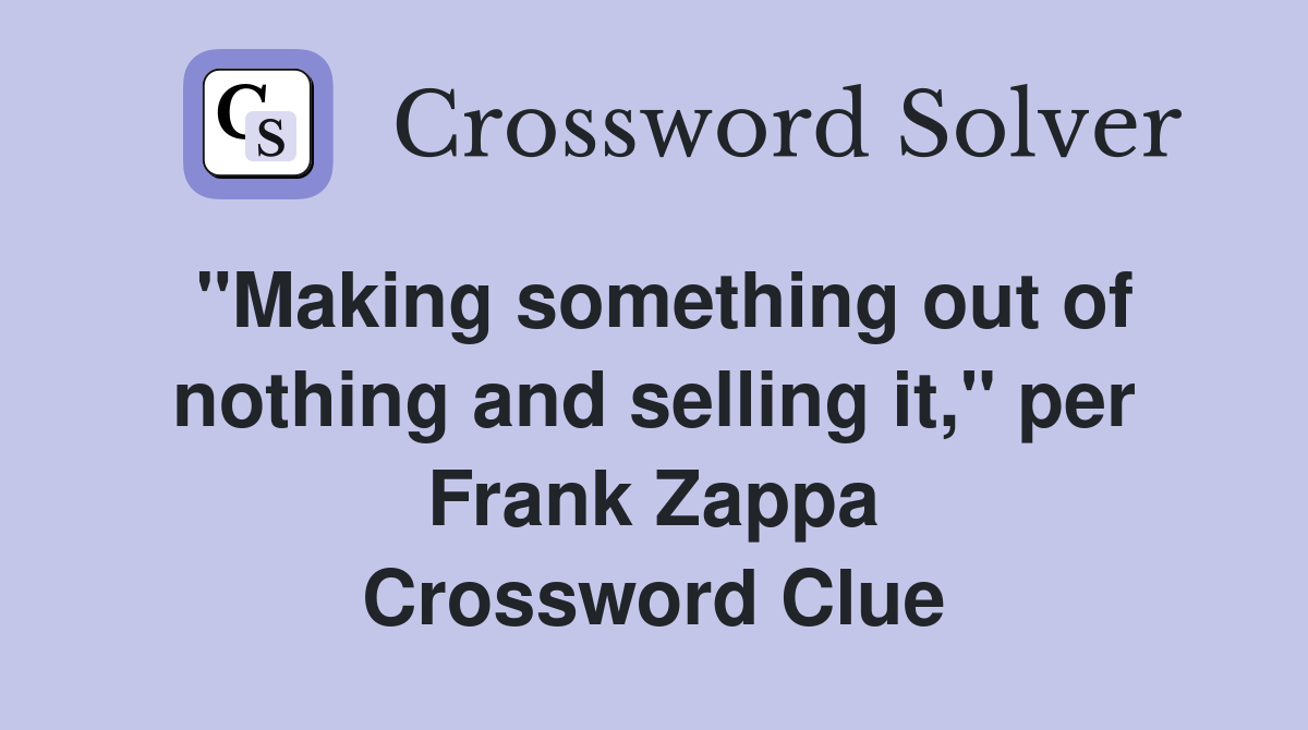 "Making something out of nothing and selling it," per Frank Zappa Crossword Clue