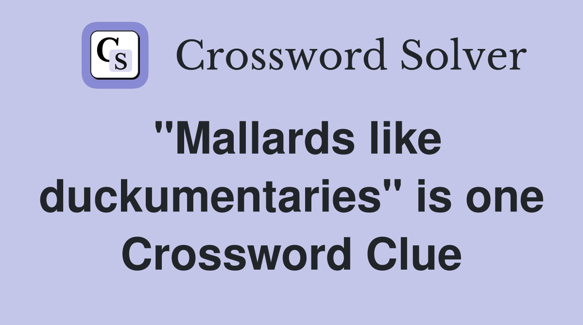 "Mallards like duckumentaries" is one Crossword Clue
