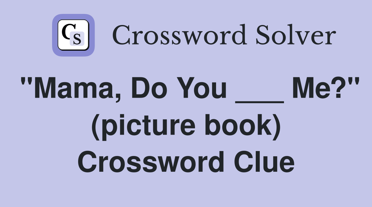 "Mama, Do You ___ Me?" (picture book) Crossword Clue