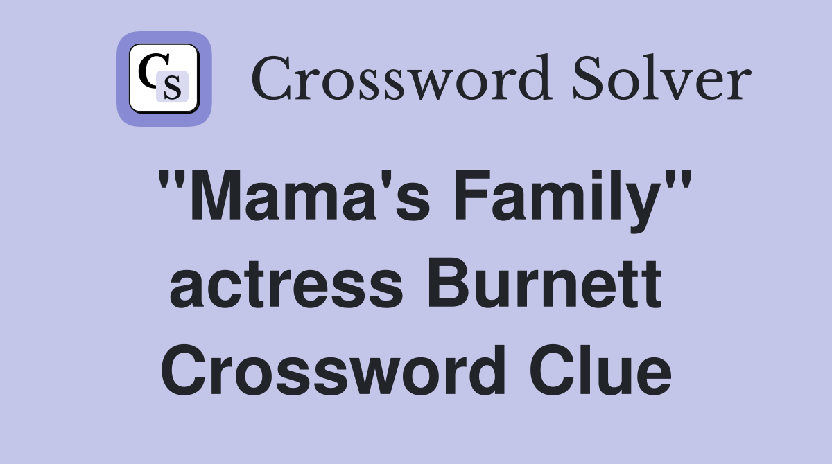 "Mama's Family" actress Burnett Crossword Clue