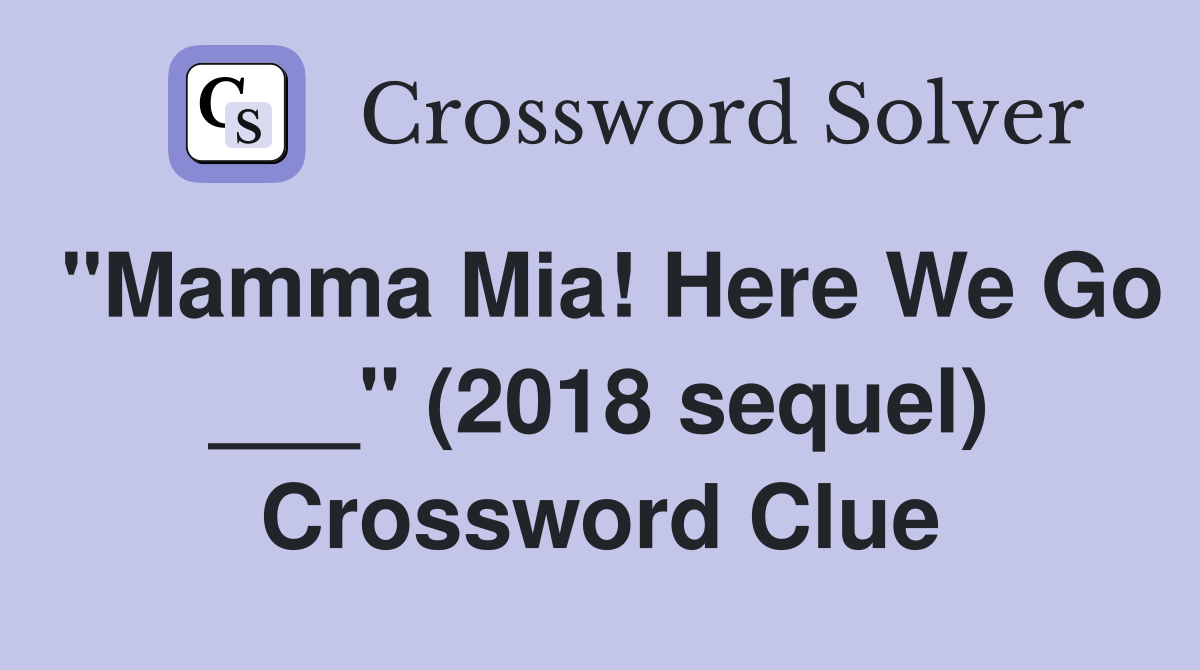 "Mamma Mia! Here We Go ___" (2018 sequel) Crossword Clue