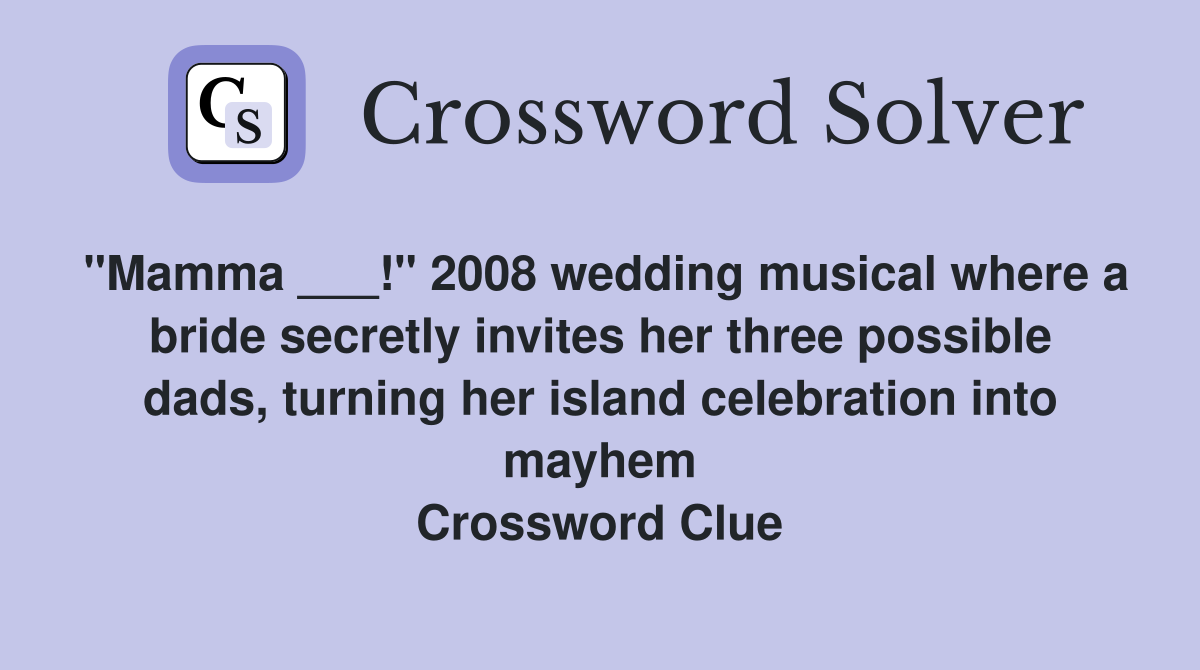 "Mamma ___!" 2008 wedding musical where a bride secretly invites her three possible dads, turning her island celebration into mayhem Crossword Clue