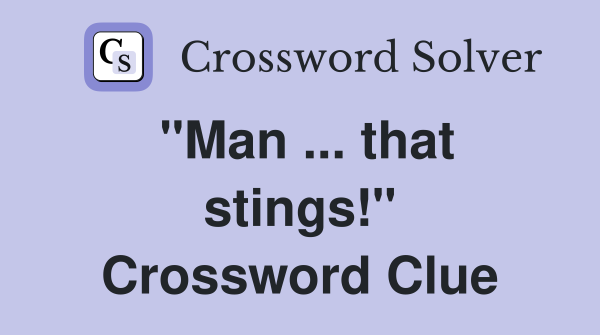 "Man ... that stings!" Crossword Clue