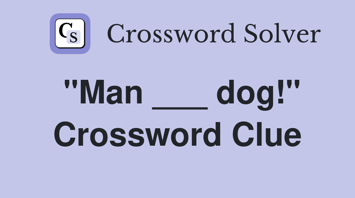 "Man ___ dog!" Crossword Clue