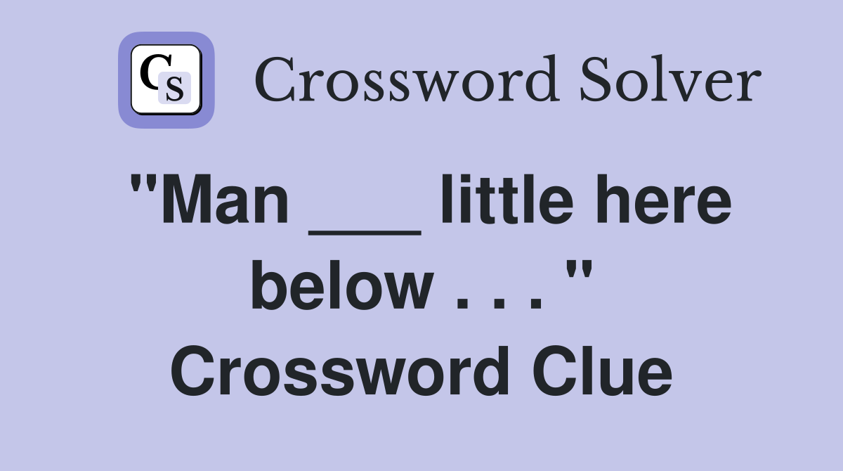 "Man ___ little here below . . . " Crossword Clue