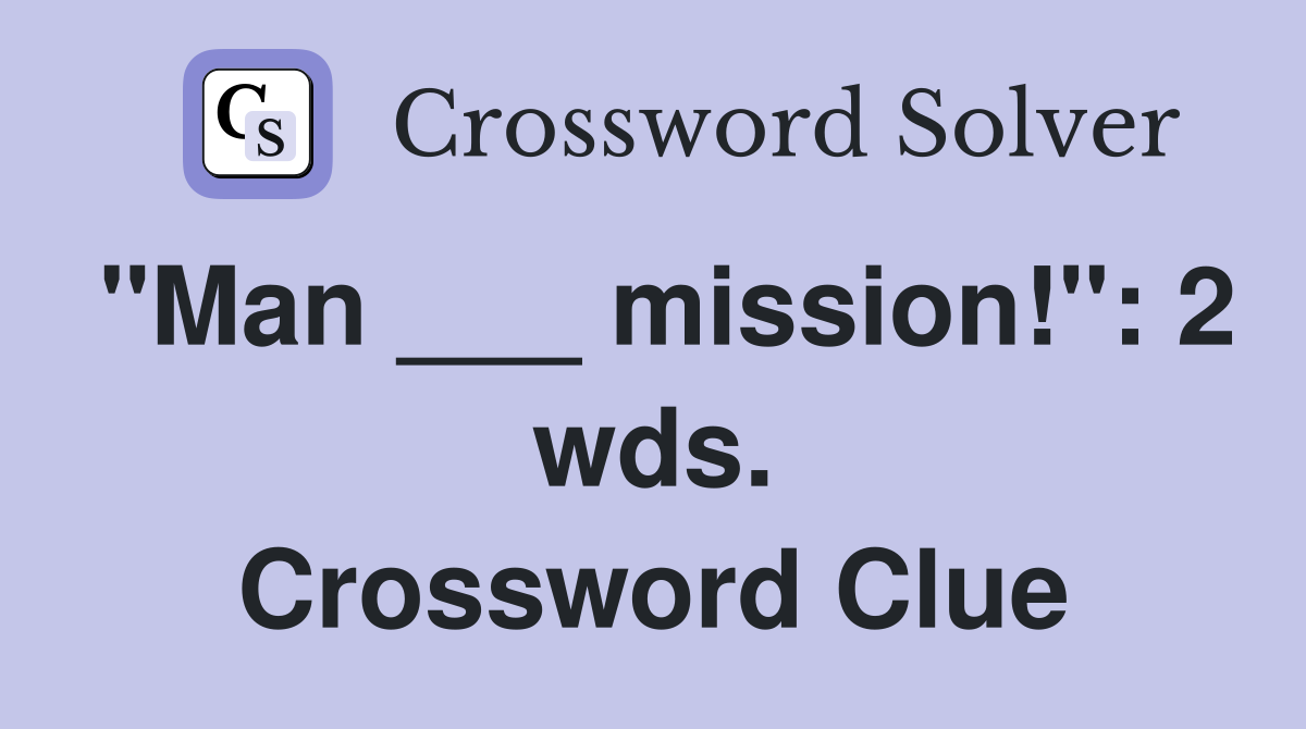 "Man ___ mission!": 2 wds. Crossword Clue