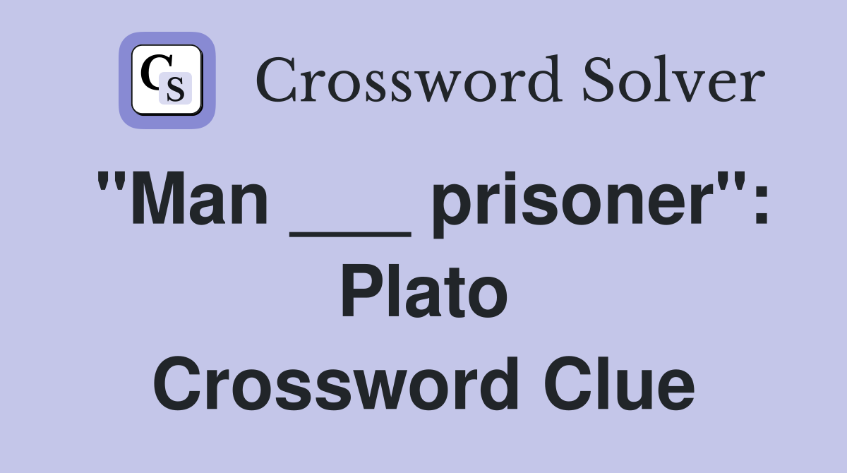"Man ___ prisoner": Plato Crossword Clue