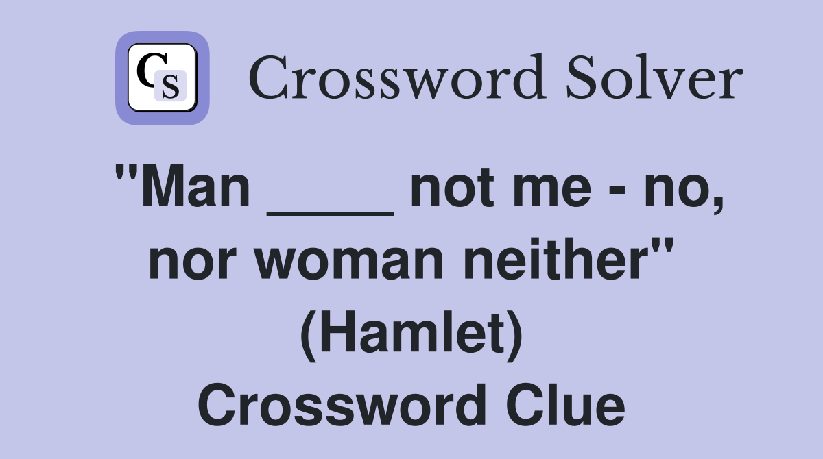 "Man ____ not me - no, nor woman neither" (Hamlet) Crossword Clue